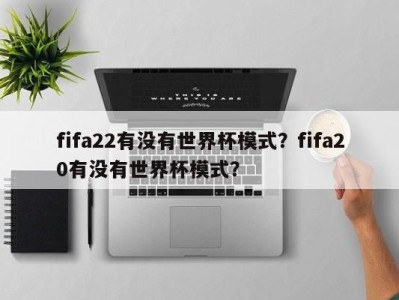 fifa22有没有世界杯模式？fifa20有没有世界杯模式？