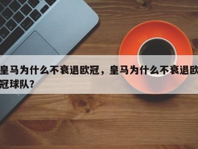 皇马为什么不衰退欧冠，皇马为什么不衰退欧冠球队？