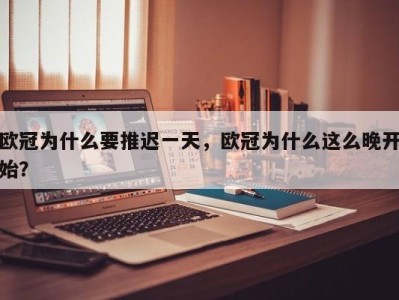 欧冠为什么要推迟一天，欧冠为什么这么晚开始？
