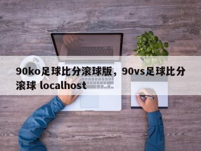90ko足球比分滚球版，90vs足球比分滚球 localhost