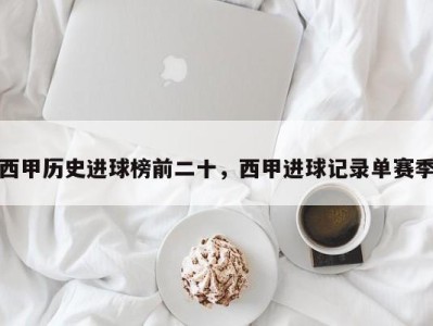 西甲历史进球榜前二十，西甲进球记录单赛季