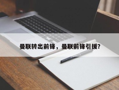 曼联转出前锋，曼联前锋引援？