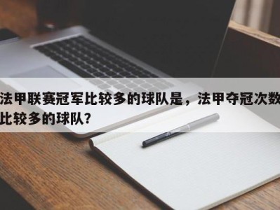 法甲联赛冠军比较多的球队是，法甲夺冠次数比较多的球队？