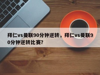 拜仁vs曼联90分钟逆转，拜仁vs曼联90分钟逆转比赛？