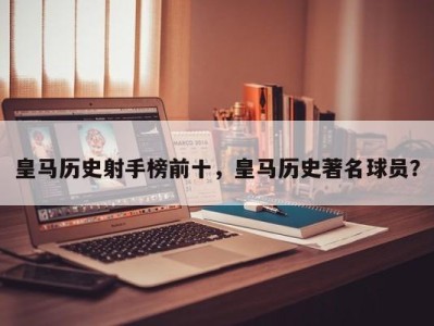 皇马历史射手榜前十，皇马历史著名球员？
