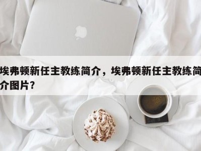 埃弗顿新任主教练简介，埃弗顿新任主教练简介图片？