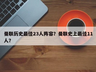曼联历史最佳23人阵容？曼联史上最佳11人？