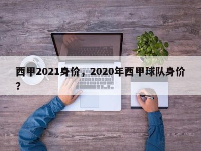 西甲2021身价，2020年西甲球队身价？