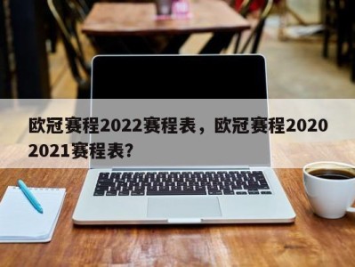 欧冠赛程2022赛程表，欧冠赛程20202021赛程表？