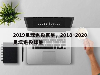 2019足球退役巨星，2018～2020足坛退役球星