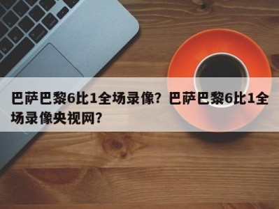 巴萨巴黎6比1全场录像？巴萨巴黎6比1全场录像央视网？