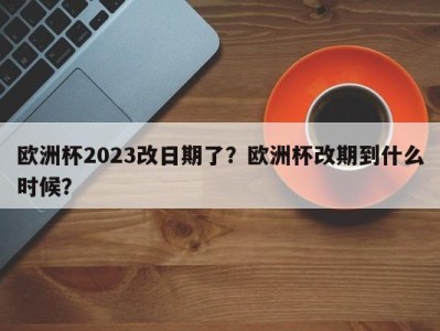 欧洲杯2023改日期了？欧洲杯改期到什么时候？