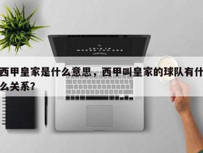 西甲皇家是什么意思，西甲叫皇家的球队有什么关系？