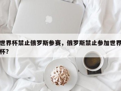 世界杯禁止俄罗斯参赛，俄罗斯禁止参加世界杯？