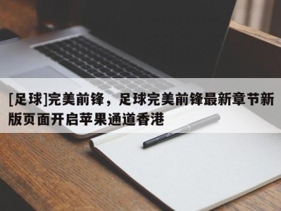 [足球]完美前锋，足球完美前锋最新章节新版页面开启苹果通道香港