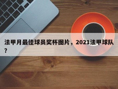 法甲月最佳球员奖杯图片，2021法甲球队？