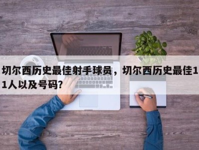切尔西历史最佳射手球员，切尔西历史最佳11人以及号码？