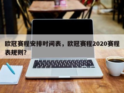 欧冠赛程安排时间表，欧冠赛程2020赛程表规则？