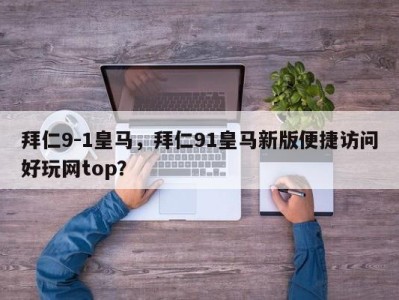 拜仁9-1皇马，拜仁91皇马新版便捷访问好玩网top？