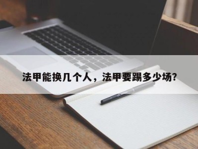 法甲能换几个人，法甲要踢多少场？