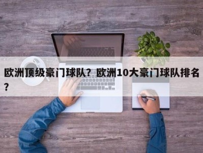 欧洲顶级豪门球队？欧洲10大豪门球队排名？