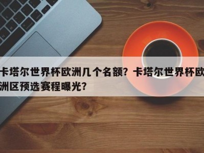 卡塔尔世界杯欧洲几个名额？卡塔尔世界杯欧洲区预选赛程曝光？