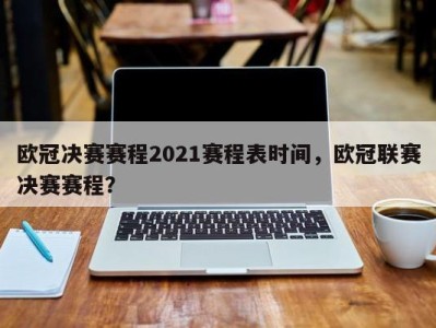 欧冠决赛赛程2021赛程表时间，欧冠联赛决赛赛程？