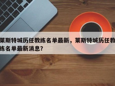 莱斯特城历任教练名单最新，莱斯特城历任教练名单最新消息？