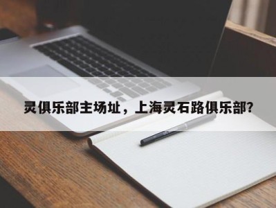 灵俱乐部主场址，上海灵石路俱乐部？