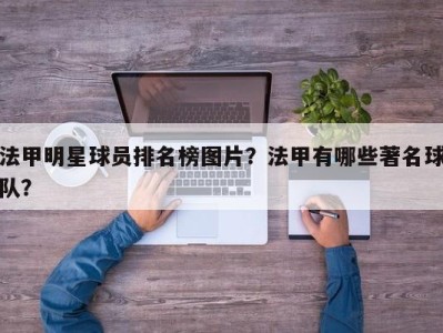 法甲明星球员排名榜图片？法甲有哪些著名球队？