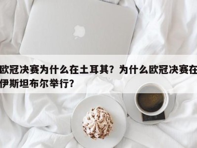欧冠决赛为什么在土耳其？为什么欧冠决赛在伊斯坦布尔举行？