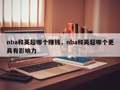 nba和英超哪个赚钱，nba和英超哪个更具有影响力
