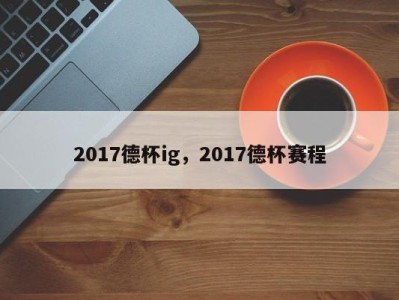 2017德杯ig，2017德杯赛程