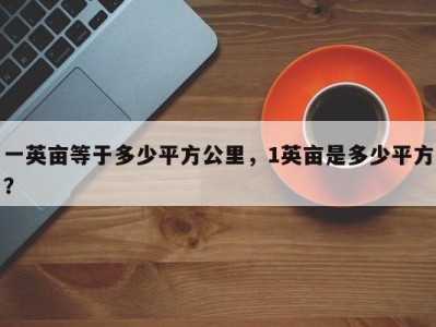 一英亩等于多少平方公里，1英亩是多少平方？