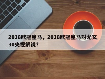 2018欧冠皇马，2018欧冠皇马对尤文30央视解说？