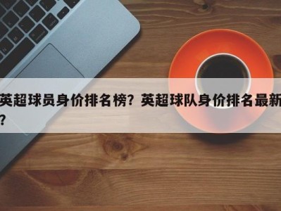英超球员身价排名榜？英超球队身价排名最新？