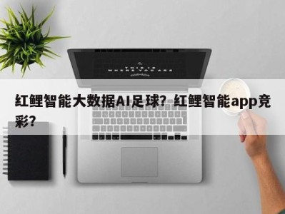红鲤智能大数据AI足球？红鲤智能app竞彩？