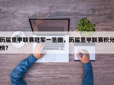 历届意甲联赛冠军一览图，历届意甲联赛积分榜？