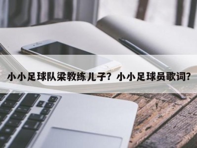 小小足球队梁教练儿子？小小足球员歌词？
