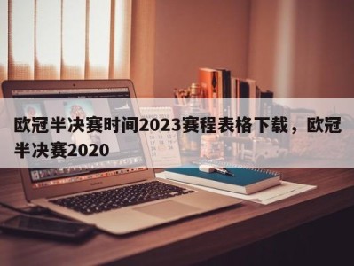 欧冠半决赛时间2023赛程表格下载，欧冠半决赛2020