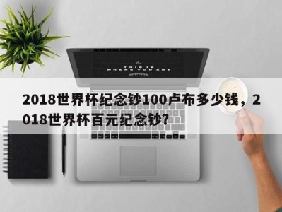 2018世界杯纪念钞100卢布多少钱，2018世界杯百元纪念钞？