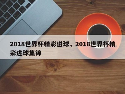 2018世界杯精彩进球，2018世界杯精彩进球集锦