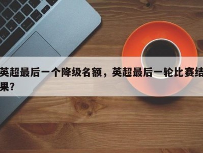 英超最后一个降级名额，英超最后一轮比赛结果？
