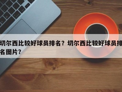 切尔西比较好球员排名？切尔西比较好球员排名图片？