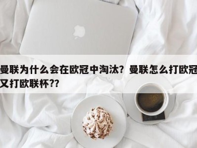 曼联为什么会在欧冠中淘汰？曼联怎么打欧冠又打欧联杯?？