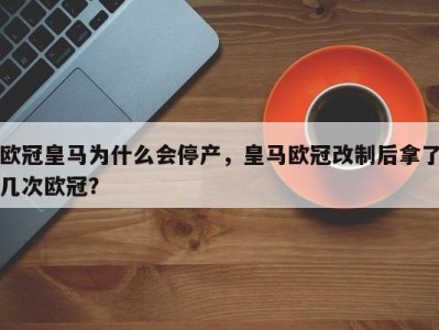 欧冠皇马为什么会停产，皇马欧冠改制后拿了几次欧冠？