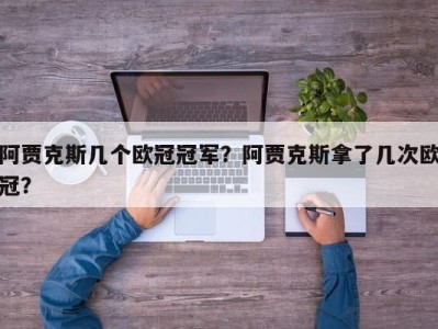 阿贾克斯几个欧冠冠军？阿贾克斯拿了几次欧冠？