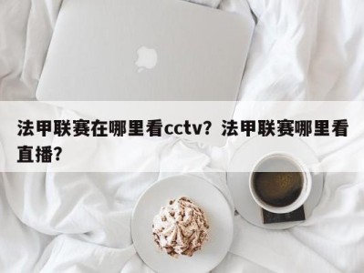 法甲联赛在哪里看cctv？法甲联赛哪里看直播？