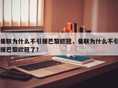 曼联为什么不引援巴黎欧冠，曼联为什么不引援巴黎欧冠了？