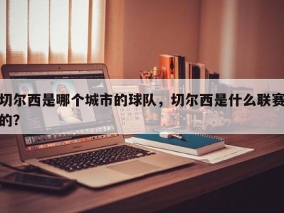 切尔西是哪个城市的球队，切尔西是什么联赛的？